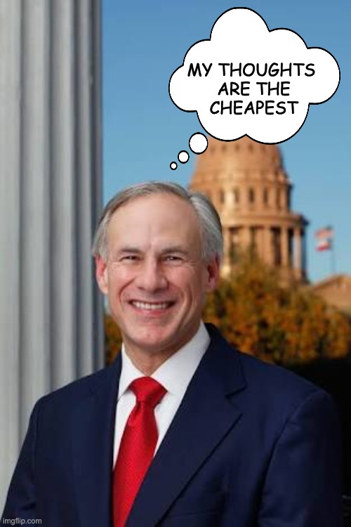 Gov. Greg Abbott | MY THOUGHTS 
ARE THE
CHEAPEST | image tagged in gov greg abbott | made w/ Imgflip meme maker