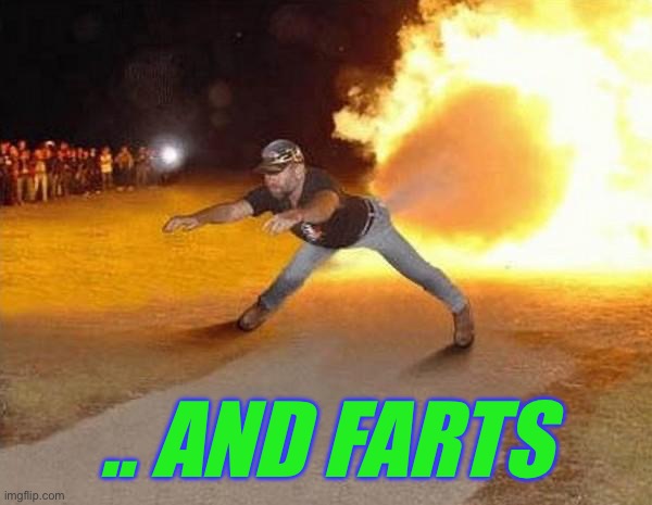 fire fart | .. AND FARTS | image tagged in fire fart | made w/ Imgflip meme maker