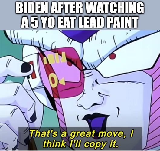 BIDEN AFTER WATCHING A 5 YO EAT LEAD PAINT | image tagged in funny memes | made w/ Imgflip meme maker