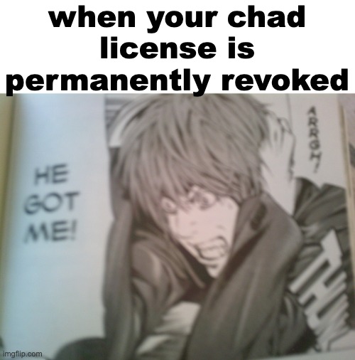 zad | when your chad license is permanently revoked | image tagged in he got me | made w/ Imgflip meme maker