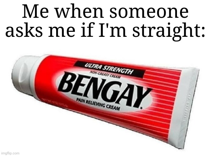 Bengay! | Me when someone asks me if I'm straight: | image tagged in lgbtq,funny | made w/ Imgflip meme maker