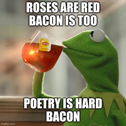 But That's None Of My Business | ROSES ARE RED
BACON IS TOO; POETRY IS HARD
BACON | image tagged in memes,but that's none of my business,kermit the frog | made w/ Imgflip meme maker