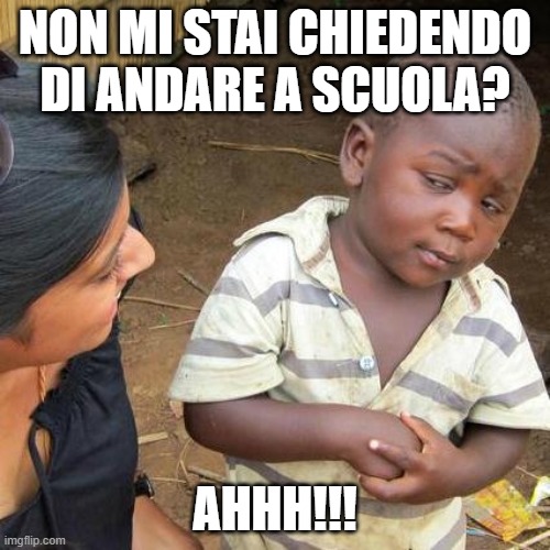 Non mi fido | NON MI STAI CHIEDENDO DI ANDARE A SCUOLA? AHHH!!! | image tagged in memes,third world skeptical kid | made w/ Imgflip meme maker