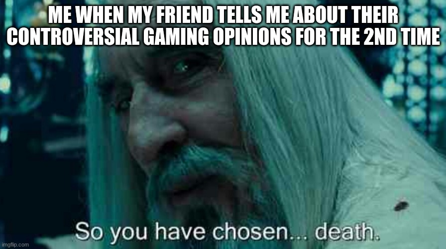 So you have chosen death | ME WHEN MY FRIEND TELLS ME ABOUT THEIR CONTROVERSIAL GAMING OPINIONS FOR THE 2ND TIME | image tagged in so you have chosen death,gaming,friends,why would you say something so controversial yet so brave,death | made w/ Imgflip meme maker