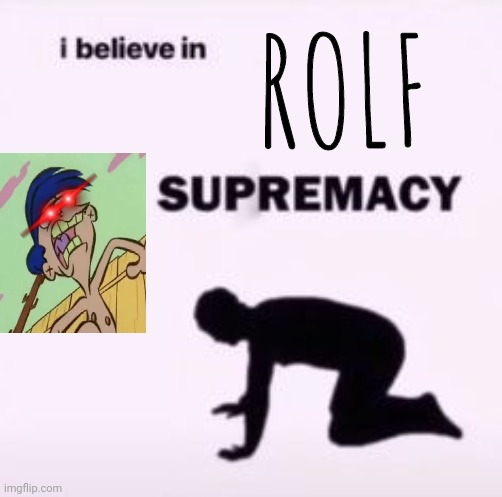 I believe in supremacy | ROLF | image tagged in i believe in supremacy | made w/ Imgflip meme maker