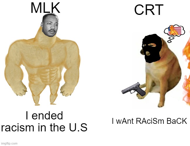 Racism. Good? Bad? | MLK; CRT; I ended racism in the U.S; I wAnt RAciSm BaCK | image tagged in memes,buff doge vs cheems | made w/ Imgflip meme maker