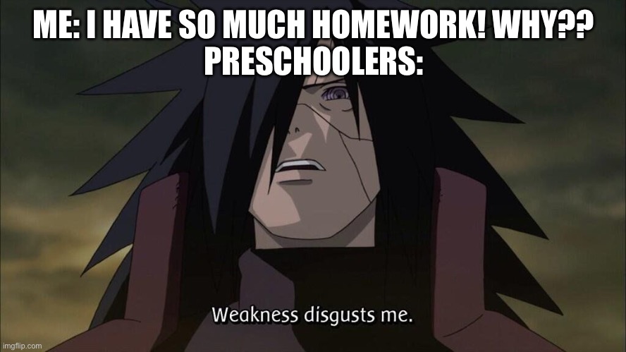 They have none | ME: I HAVE SO MUCH HOMEWORK! WHY??
PRESCHOOLERS: | image tagged in weakness disgusts me | made w/ Imgflip meme maker