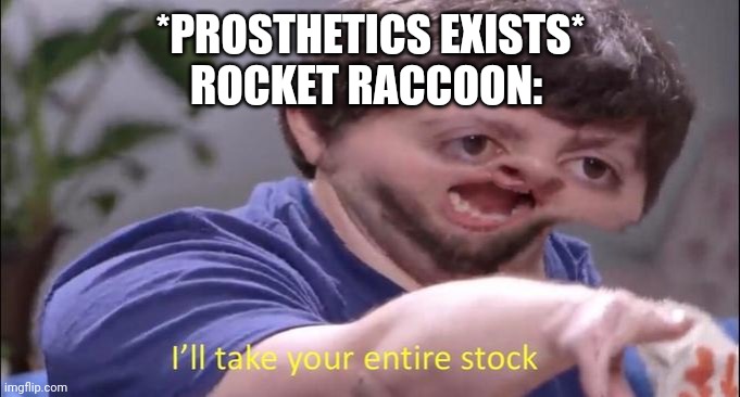 I'll take your entire stock | *PROSTHETICS EXISTS*
ROCKET RACCOON: | image tagged in i'll take your entire stock,prosthetic,rocket raccoon | made w/ Imgflip meme maker