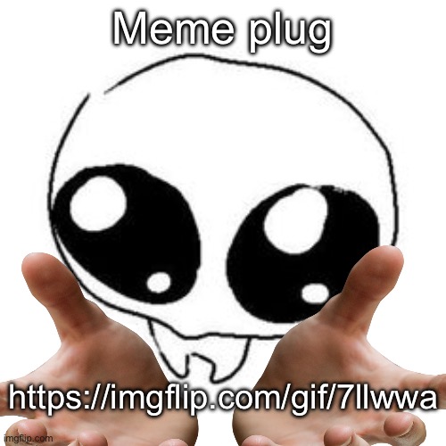 Meme plug; https://imgflip.com/gif/7llwwa | made w/ Imgflip meme maker