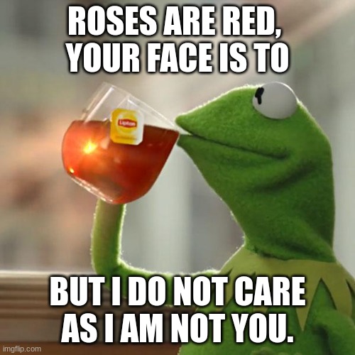 But That's None Of My Business | ROSES ARE RED, 
YOUR FACE IS TO; BUT I DO NOT CARE
AS I AM NOT YOU. | image tagged in memes,but that's none of my business,kermit the frog,roses are red,i don't care,angry | made w/ Imgflip meme maker