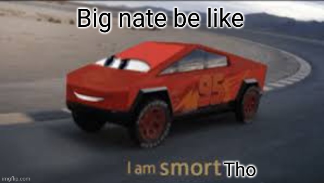 I am smort | Big nate be like Tho | image tagged in i am smort | made w/ Imgflip meme maker