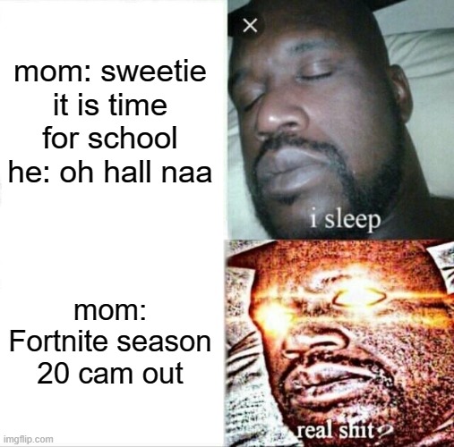 Sleeping Shaq Meme | mom: sweetie it is time for school he: oh hall naa; mom: Fortnite season 20 cam out | image tagged in memes,sleeping shaq | made w/ Imgflip meme maker