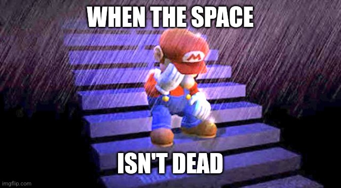 Sad Mario | WHEN THE SPACE ISN'T DEAD | image tagged in sad mario | made w/ Imgflip meme maker