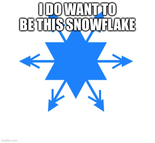 lady crystal snowflake | I DO WANT TO BE THIS SNOWFLAKE | image tagged in lady crystal snowflake | made w/ Imgflip meme maker