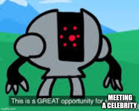 this is a great opportunity for slaughter | MEETING A CELEBRITY | image tagged in this is a great opportunity for slaughter | made w/ Imgflip meme maker