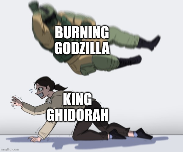 Godzilla: King Of The Monsters Meme | BURNING GODZILLA; KING GHIDORAH | image tagged in rainbow six - fuze the hostage | made w/ Imgflip meme maker