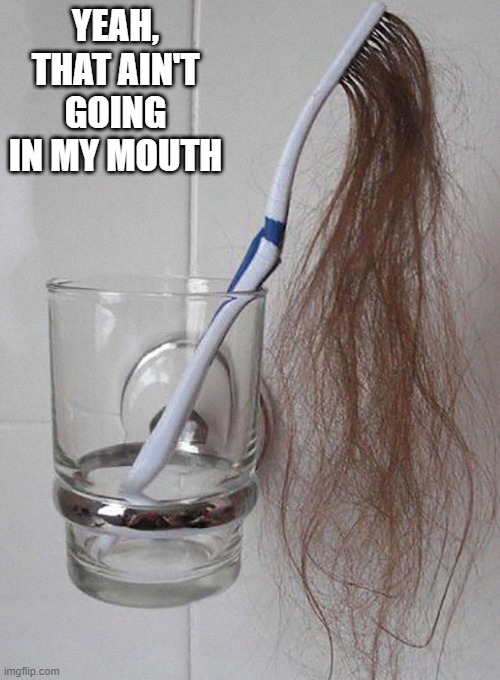 Brush Your Teeth | YEAH, THAT AIN'T GOING IN MY MOUTH | image tagged in unsee juice | made w/ Imgflip meme maker