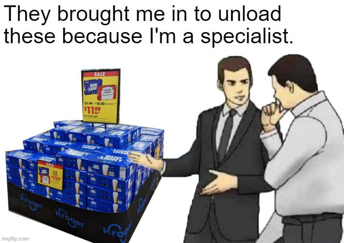 They brought me in to unload these because I'm a specialist. | image tagged in beer | made w/ Imgflip meme maker