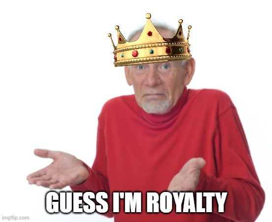 Guess I'll die  | GUESS I'M ROYALTY | image tagged in guess i'll die | made w/ Imgflip meme maker