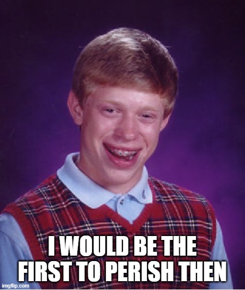 Bad Luck Brian Meme | I WOULD BE THE FIRST TO PERISH THEN | image tagged in memes,bad luck brian | made w/ Imgflip meme maker