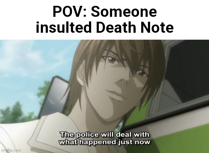 Seriously? | POV: Someone insulted Death Note | image tagged in the police will deal with what happened just now,death note blank,death note | made w/ Imgflip meme maker