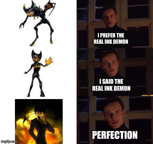 Couldn't get this out of my head. Here you go | I PREFER THE REAL INK DEMON; I SAID THE REAL INK DEMON; PERFECTION | image tagged in perfection,bendy and the ink machine | made w/ Imgflip meme maker