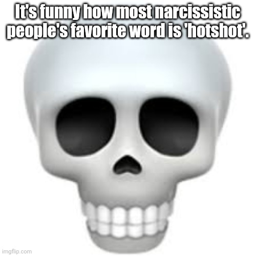. | It's funny how most narcissistic people's favorite word is 'hotshot'. | image tagged in skull | made w/ Imgflip meme maker
