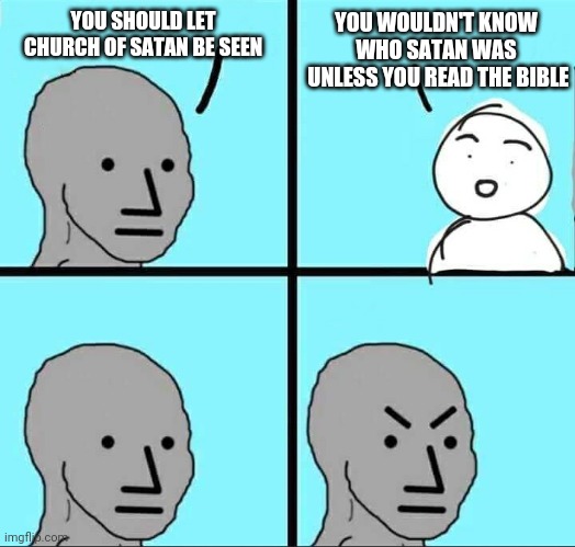 Hey...wait a minute | YOU SHOULD LET CHURCH OF SATAN BE SEEN; YOU WOULDN'T KNOW
WHO SATAN WAS
 UNLESS YOU READ THE BIBLE | image tagged in npc meme,leftists,kabal,liberals,woke,media | made w/ Imgflip meme maker