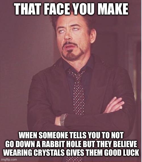 Face You Make Robert Downey Jr | THAT FACE YOU MAKE; WHEN SOMEONE TELLS YOU TO NOT GO DOWN A RABBIT HOLE BUT THEY BELIEVE WEARING CRYSTALS GIVES THEM GOOD LUCK | image tagged in memes,face you make robert downey jr | made w/ Imgflip meme maker