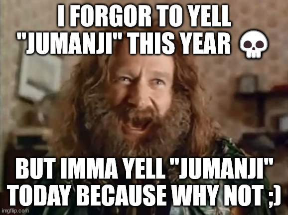 JUMANJI!! | I FORGOR TO YELL "JUMANJI" THIS YEAR 💀; BUT IMMA YELL "JUMANJI" TODAY BECAUSE WHY NOT ;) | image tagged in memes,what year is it | made w/ Imgflip meme maker