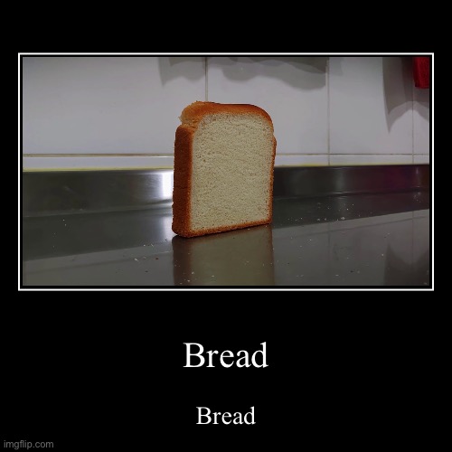 Bread | Bread | Bread | image tagged in funny,demotivationals,bread | made w/ Imgflip demotivational maker