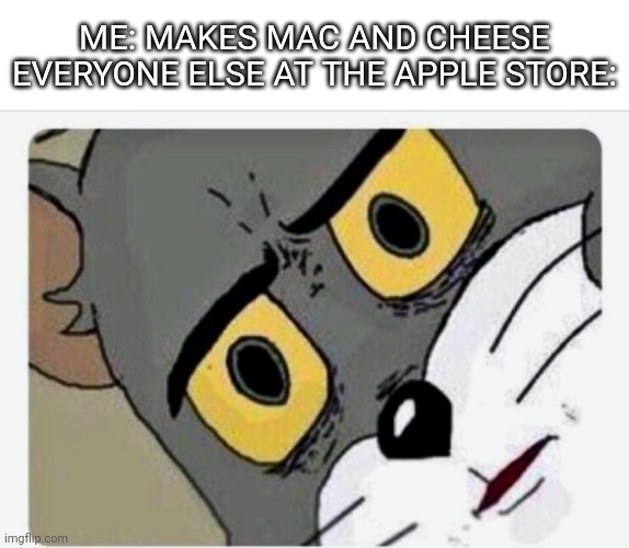 I don't think cheese would go well with wiring and chips and stuff.. | ME: MAKES MAC AND CHEESE
EVERYONE ELSE AT THE APPLE STORE: | image tagged in disturbed tom,apple,mac and cheese | made w/ Imgflip meme maker