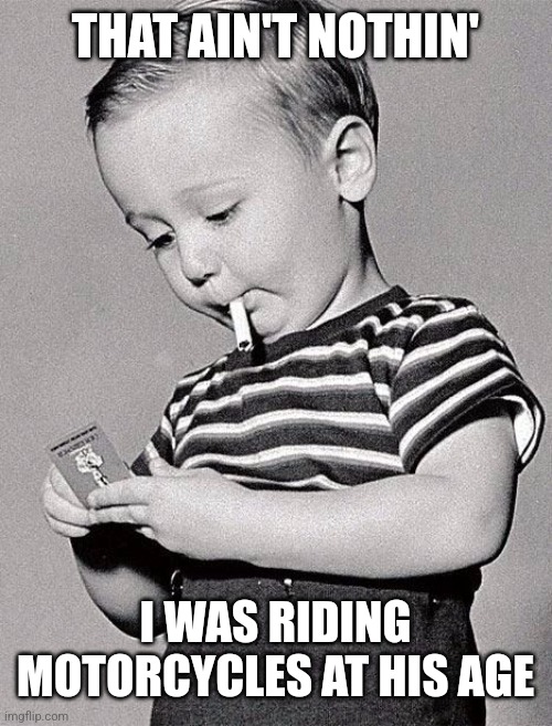 smoking kid | THAT AIN'T NOTHIN' I WAS RIDING MOTORCYCLES AT HIS AGE | image tagged in smoking kid | made w/ Imgflip meme maker