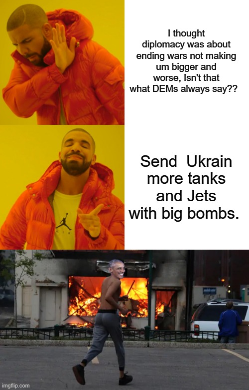 I thought diplomacy was about ending wars not making um bigger and worse, Isn't that what DEMs always say?? Send  Ukrain more tanks and Jets with big bombs. | image tagged in memes,drake hotline bling | made w/ Imgflip meme maker