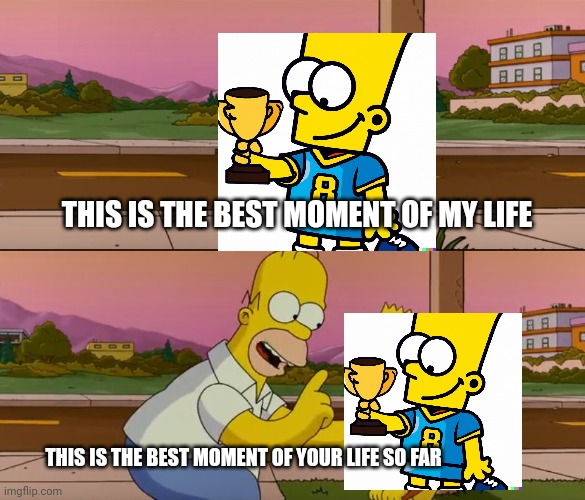 Wholesome homie | THIS IS THE BEST MOMENT OF MY LIFE; THIS IS THE BEST MOMENT OF YOUR LIFE SO FAR | image tagged in simpsons so far | made w/ Imgflip meme maker
