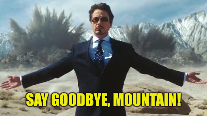 TONY STARK EXPLOSIONS | SAY GOODBYE, MOUNTAIN! | image tagged in tony stark explosions | made w/ Imgflip meme maker