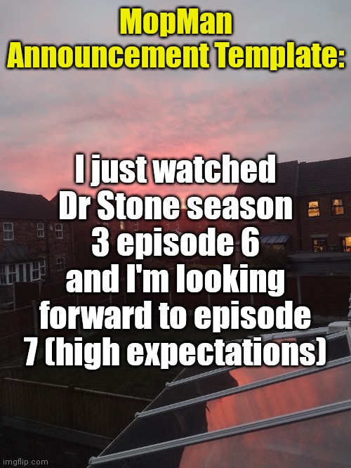 Good episode ? | I just watched Dr Stone season 3 episode 6 and I'm looking forward to episode 7 (high expectations); MopMan Announcement Template: | image tagged in mopman announcement template,dr stone,anime | made w/ Imgflip meme maker