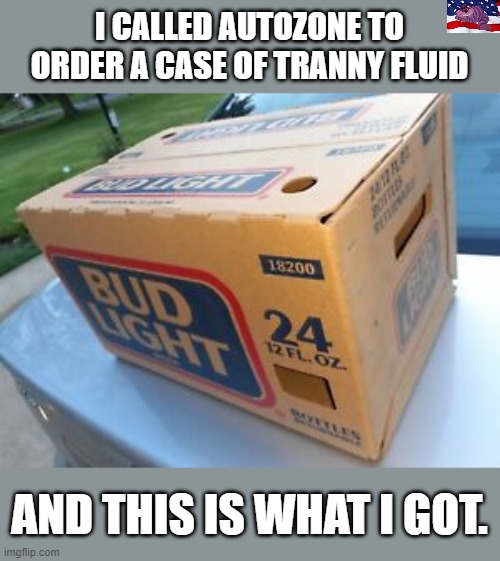 There must be some mistake | I CALLED AUTOZONE TO ORDER A CASE OF TRANNY FLUID; AND THIS IS WHAT I GOT. | image tagged in trannybud | made w/ Imgflip meme maker