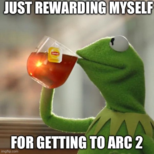 But That's None Of My Business | JUST REWARDING MYSELF; FOR GETTING TO ARC 2 | image tagged in memes,but that's none of my business,kermit the frog | made w/ Imgflip meme maker