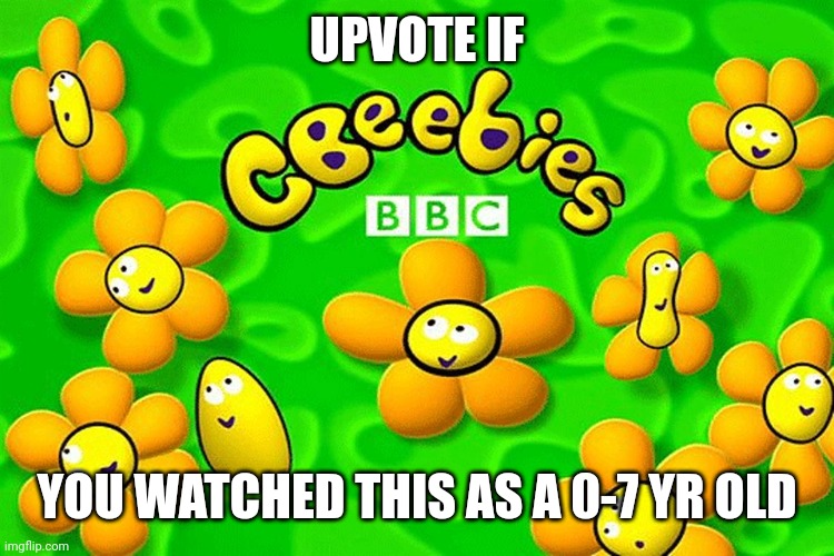 CBeebies | UPVOTE IF; YOU WATCHED THIS AS A 0-7 YR OLD | image tagged in cbeebies | made w/ Imgflip meme maker