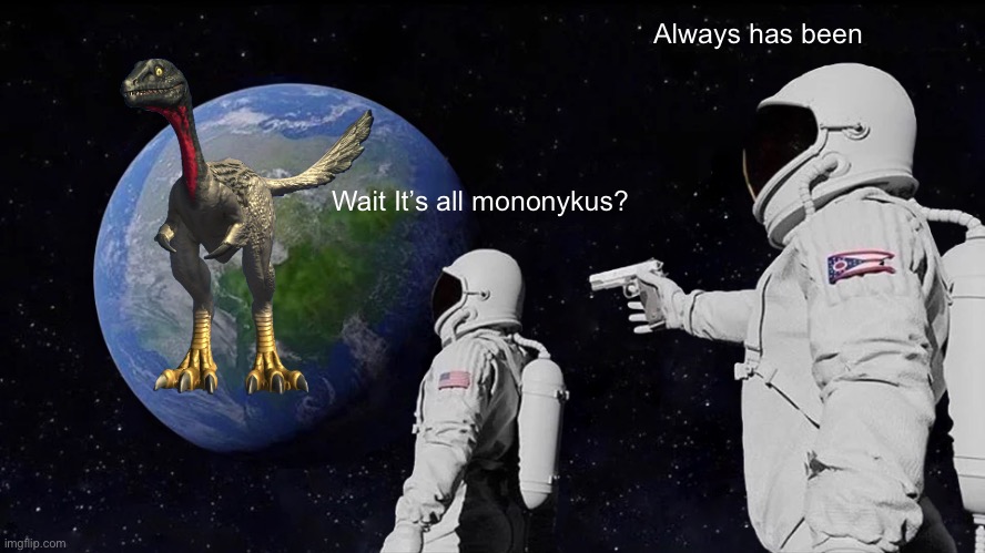 Always Has Been | Always has been; Wait It’s all mononykus? | image tagged in memes,always has been | made w/ Imgflip meme maker