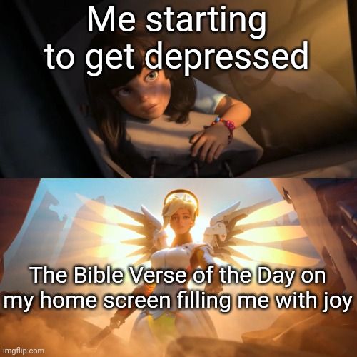 Overwatch Mercy Meme | Me starting to get depressed; The Bible Verse of the Day on my home screen filling me with joy | image tagged in overwatch mercy meme | made w/ Imgflip meme maker