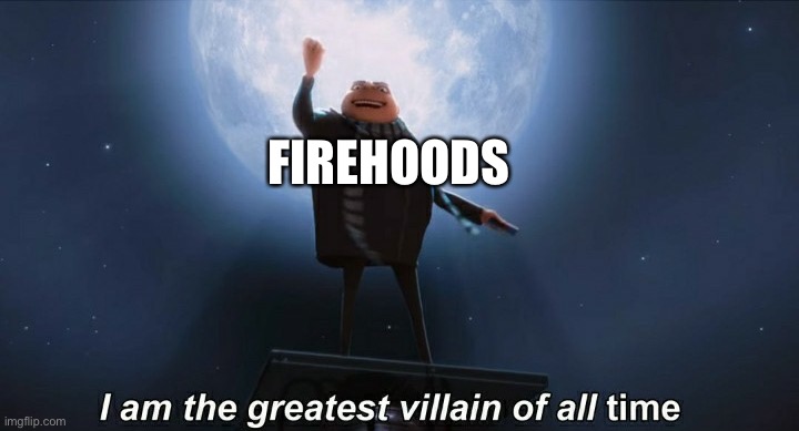 i am the greatest villain of all time | FIREHOODS | image tagged in i am the greatest villain of all time | made w/ Imgflip meme maker