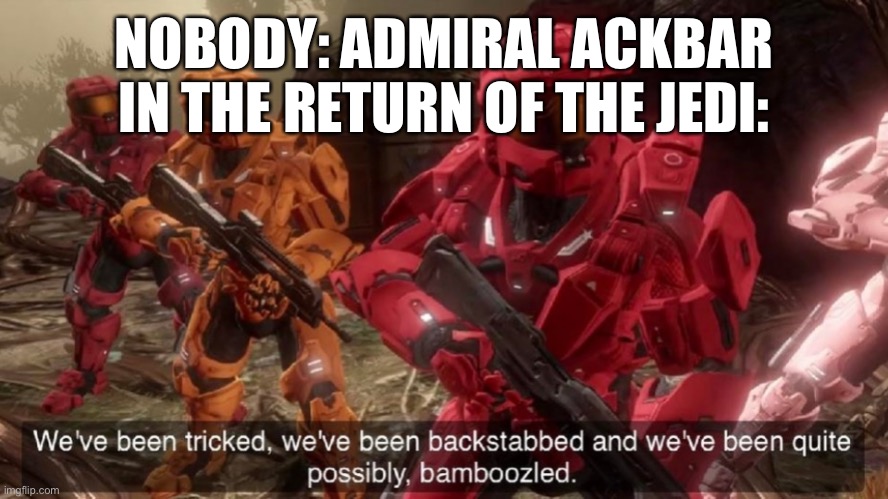 We've been tricked | NOBODY: ADMIRAL ACKBAR IN THE RETURN OF THE JEDI: | image tagged in we've been tricked | made w/ Imgflip meme maker
