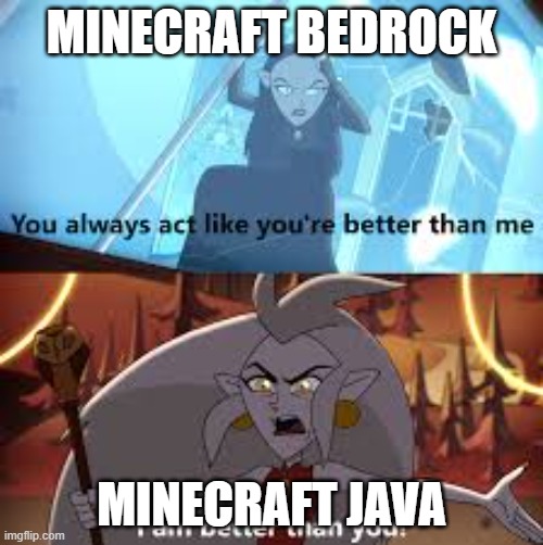 from what ive seen it is | MINECRAFT BEDROCK; MINECRAFT JAVA | image tagged in i am better than you the owl house,minecraft | made w/ Imgflip meme maker