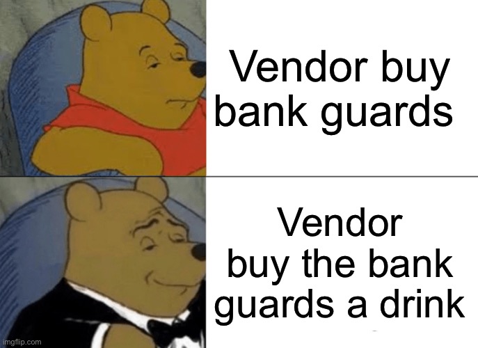 Tuxedo Winnie The Pooh Meme | Vendor buy bank guards; Vendor buy the bank guards a drink | image tagged in memes,tuxedo winnie the pooh | made w/ Imgflip meme maker