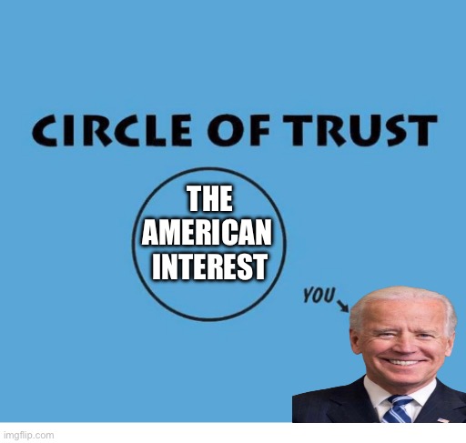 circle of trust | THE AMERICAN 
INTEREST | image tagged in circle of trust,joe biden,republicans,donald trump | made w/ Imgflip meme maker