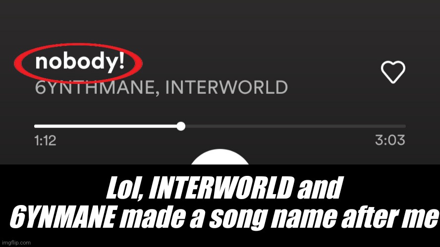 Lol | Lol, INTERWORLD and 6YNMANE made a song name after me | made w/ Imgflip meme maker
