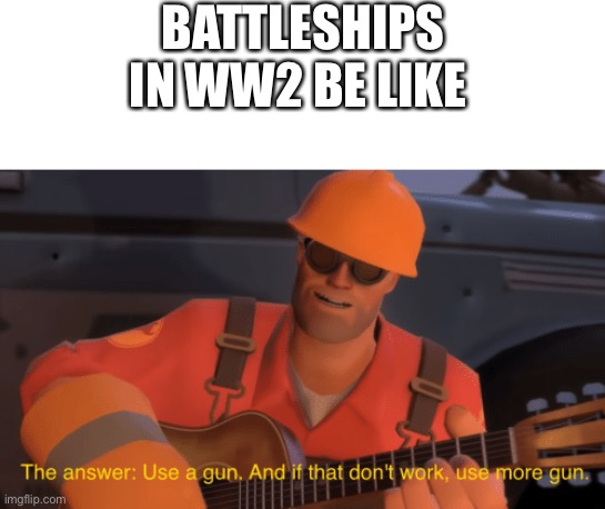 The you give them a crew of US marines to finish it off | BATTLESHIPS IN WW2 BE LIKE | image tagged in the answer use a gun if that doesnt work use more gun,battleship,ww2,funny memes | made w/ Imgflip meme maker