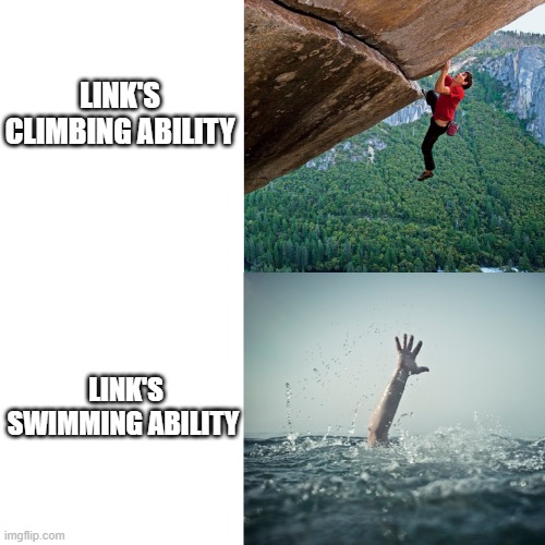 Link's swimming sucks | LINK'S CLIMBING ABILITY; LINK'S SWIMMING ABILITY | image tagged in link,the legend of zelda breath of the wild,legend of zelda,the legend of zelda,funny,memes | made w/ Imgflip meme maker